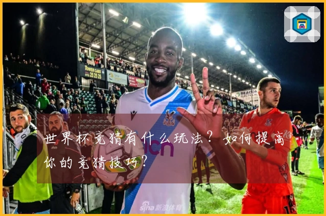 世界杯竞猜有什么玩法？如何提高你的竞猜技巧？