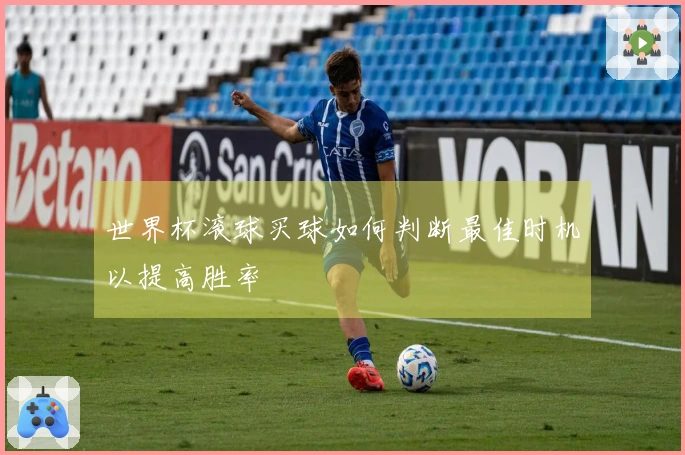 世界杯滚球买球如何判断最佳时机以提高胜率