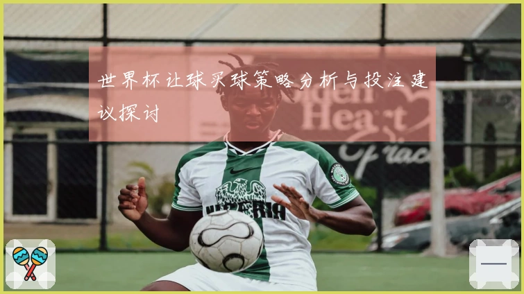 世界杯让球买球策略分析与投注建议探讨