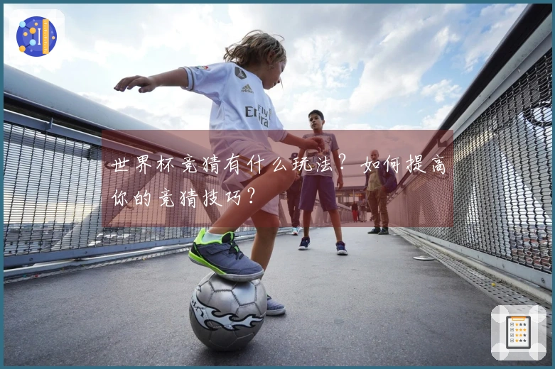 世界杯竞猜有什么玩法？如何提高你的竞猜技巧？