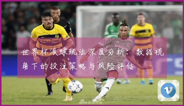 世界杯滚球玩法深度分析：数据视角下的投注策略与风险评估