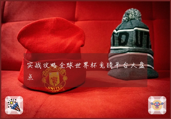 实战攻略全球世界杯竞猜平台大盘点