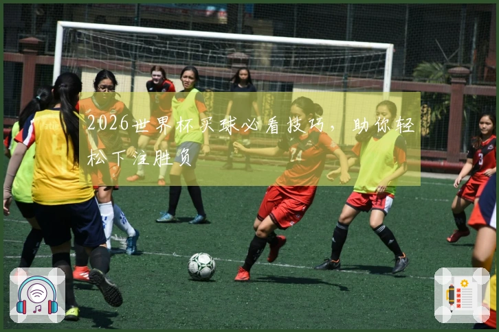 2026世界杯买球必看技巧，助你轻松下注胜负