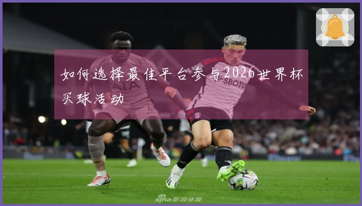 如何选择最佳平台参与2026世界杯买球活动