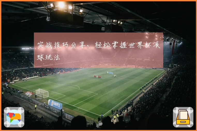 实战技巧分享，轻松掌握世界杯滚球玩法