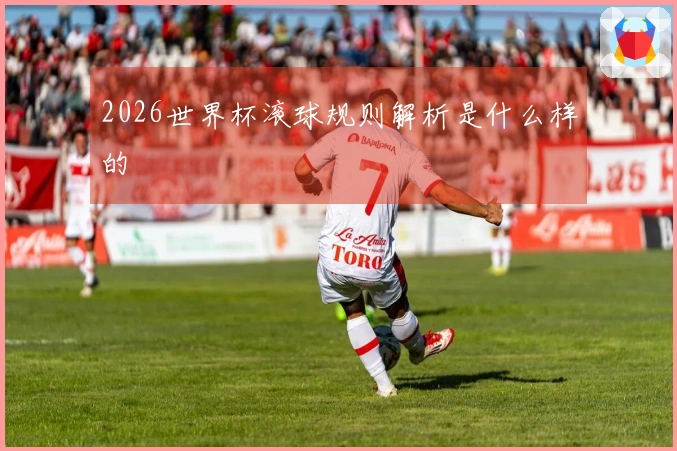 2026世界杯滚球规则解析是什么样的