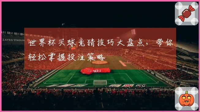 世界杯买球竞猜技巧大盘点，带你轻松掌握投注策略