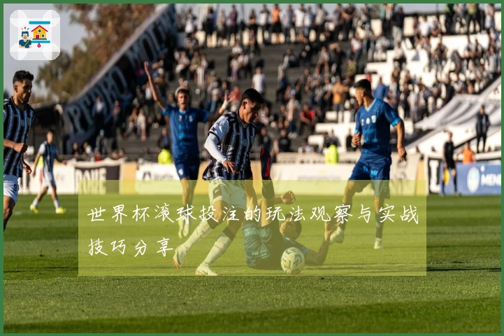 世界杯滚球投注的玩法观察与实战技巧分享