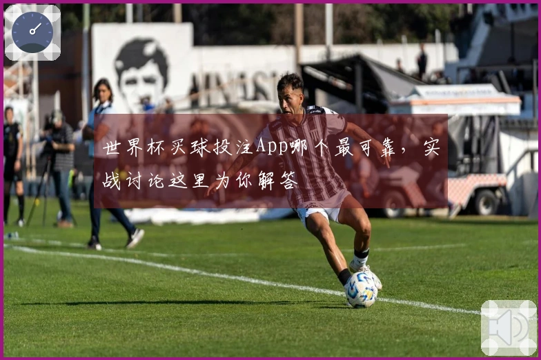 世界杯买球投注App哪个最可靠，实战讨论这里为你解答