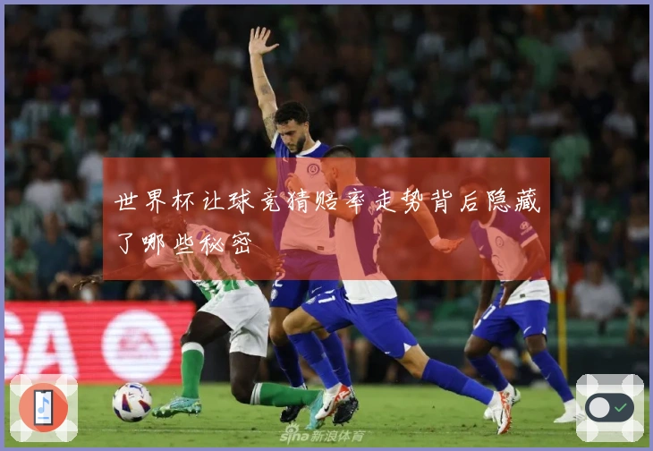 世界杯让球竞猜赔率走势背后隐藏了哪些秘密