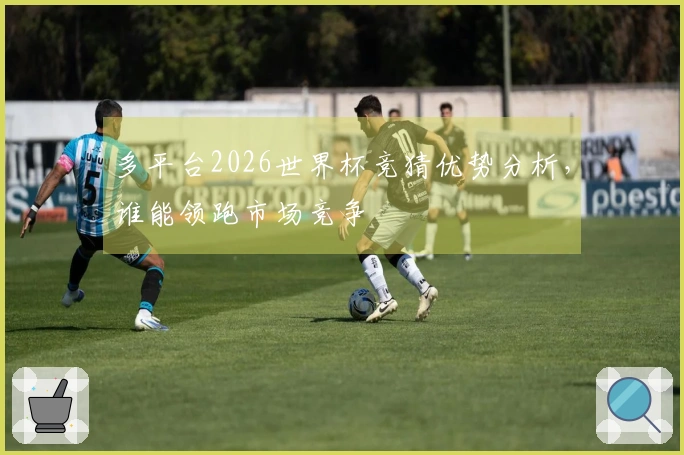 多平台2026世界杯竞猜优势分析，谁能领跑市场竞争