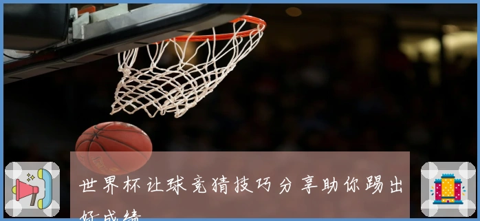 世界杯让球竞猜技巧分享助你踢出好成绩