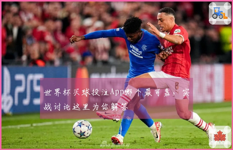 世界杯买球投注App哪个最可靠，实战讨论这里为你解答