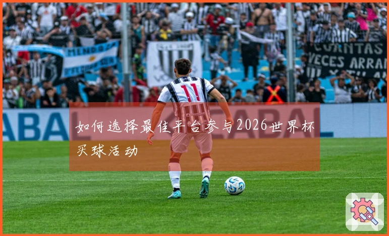 如何选择最佳平台参与2026世界杯买球活动