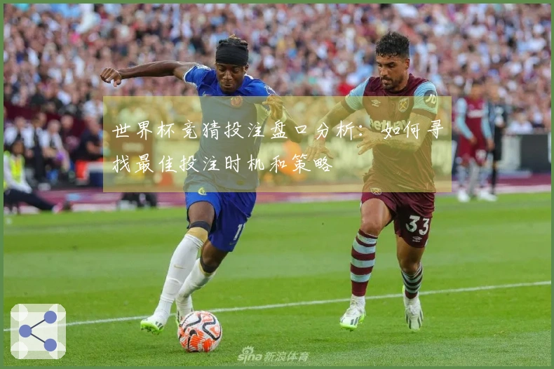 世界杯竞猜投注盘口分析：如何寻找最佳投注时机和策略