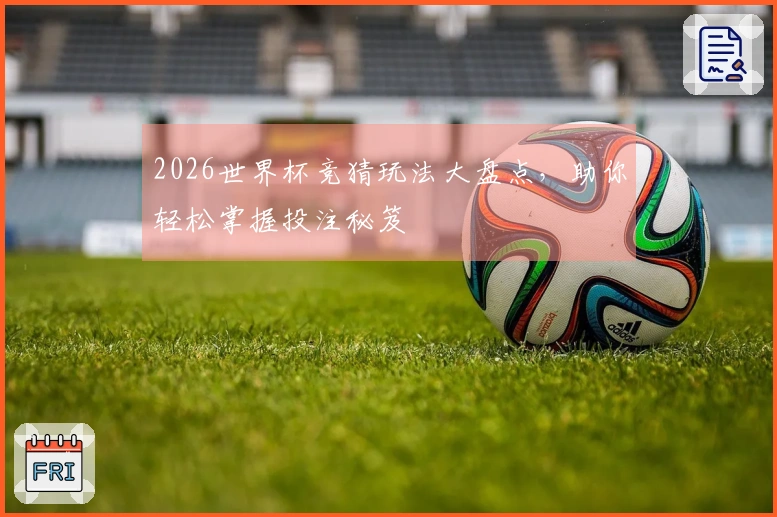 2026世界杯竞猜玩法大盘点，助你轻松掌握投注秘笈