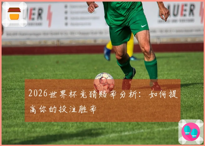 2026世界杯竞猜赔率分析：如何提高你的投注胜率