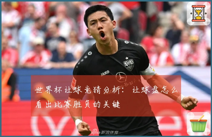 世界杯让球竞猜分析：让球盘怎么看出比赛胜负的关键