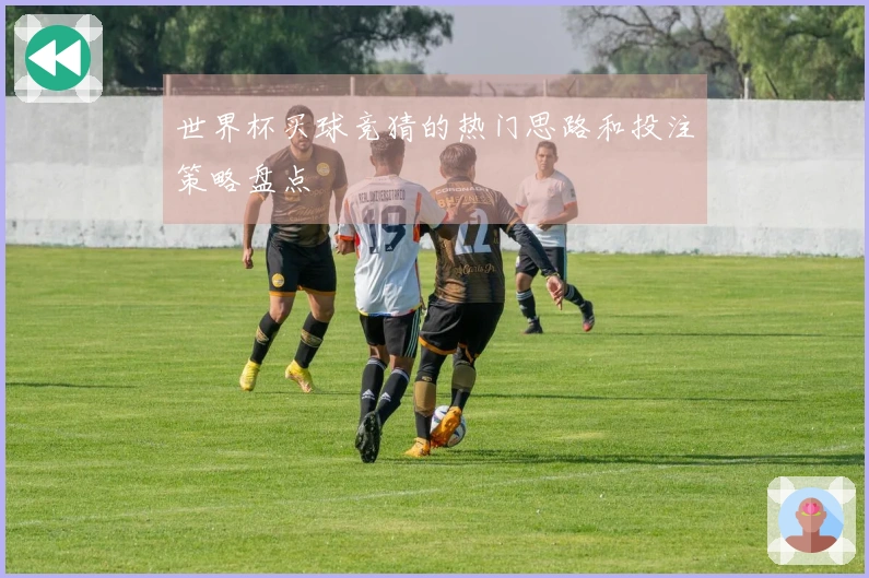 世界杯买球竞猜的热门思路和投注策略盘点