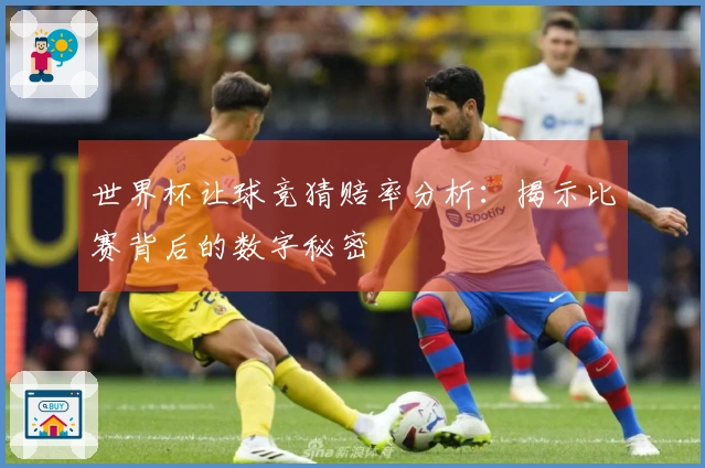 世界杯让球竞猜赔率分析：揭示比赛背后的数字秘密